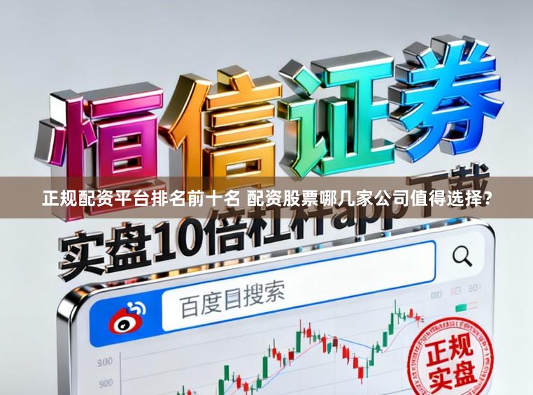 正规配资平台排名前十名 配资股票哪几家公司值得选择？