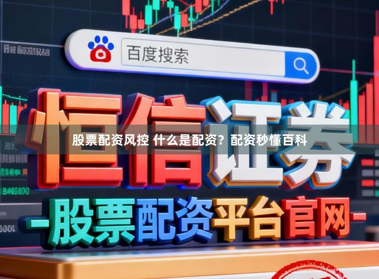 股票配资风控 什么是配资？配资秒懂百科