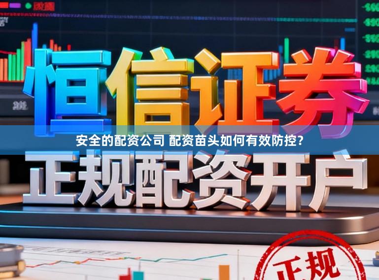 安全的配资公司 配资苗头如何有效防控?