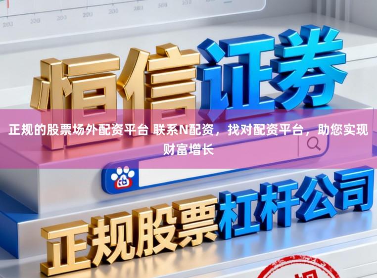 正规的股票场外配资平台 联系N配资,找对配资平台,助您实现财富增长