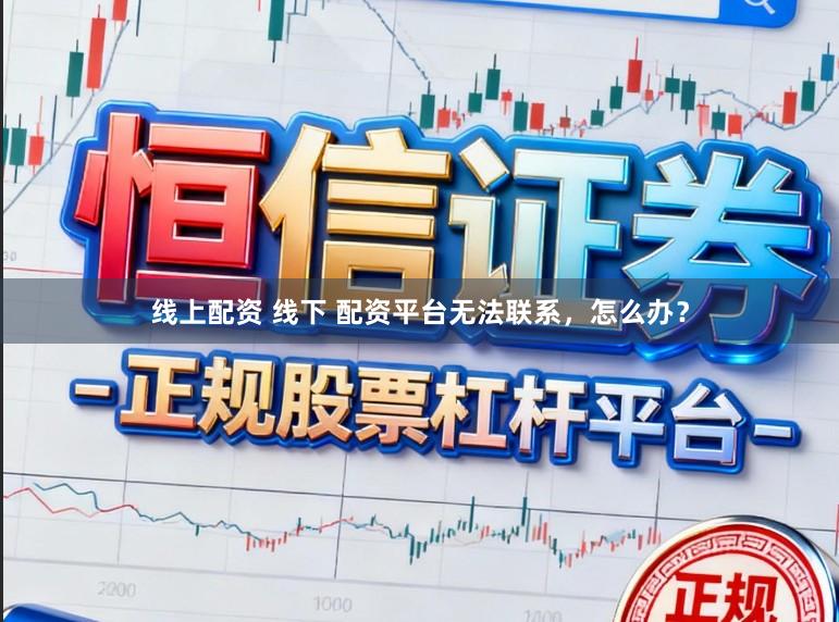 线上配资 线下 配资平台无法联系，怎么办？