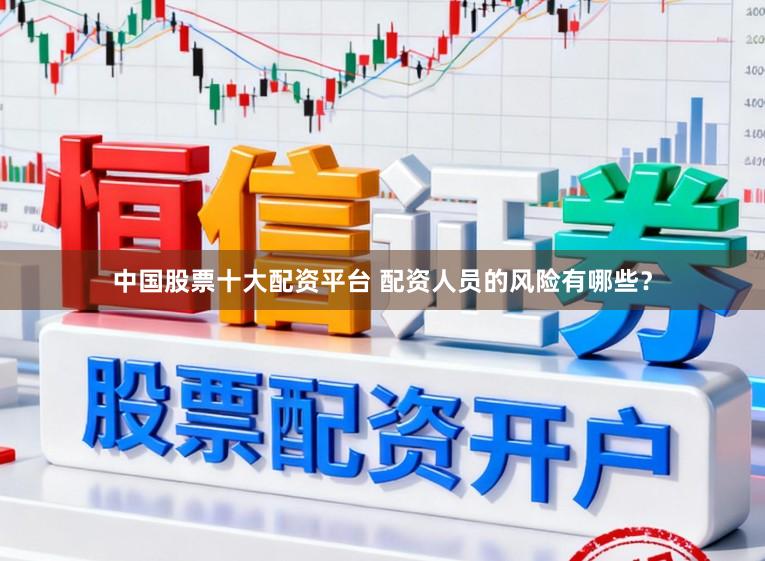 中国股票十大配资平台 配资人员的风险有哪些？
