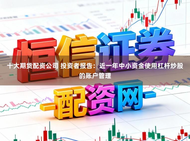 十大期货配资公司 投资者报告：近一年中小资金使用杠杆炒股的账户管理