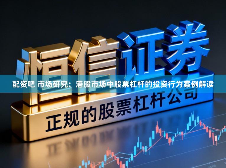 配资吧 市场研究：港股市场中股票杠杆的投资行为案例解读