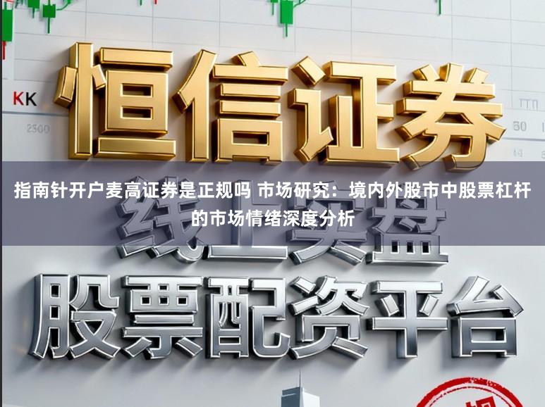 指南针开户麦高证券是正规吗 市场研究:境内外股市中股票杠杆的市场情绪深度分析