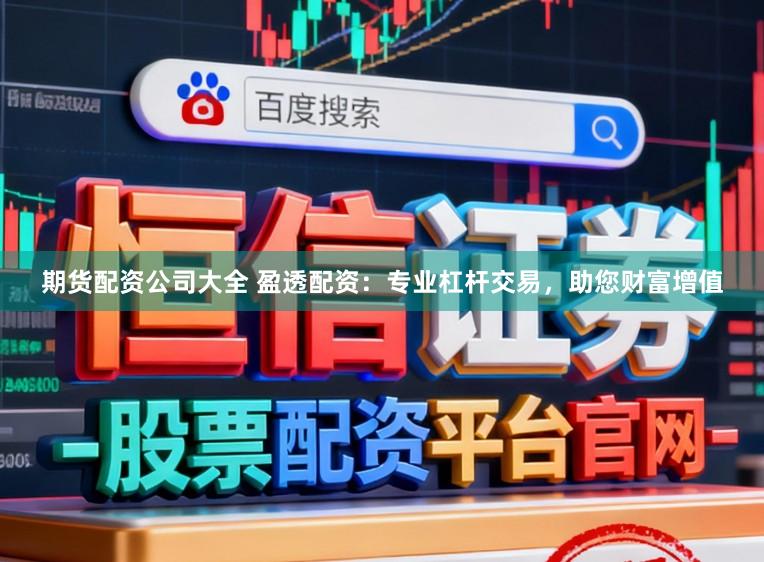期货配资公司大全 盈透配资：专业杠杆交易，助您财富增值