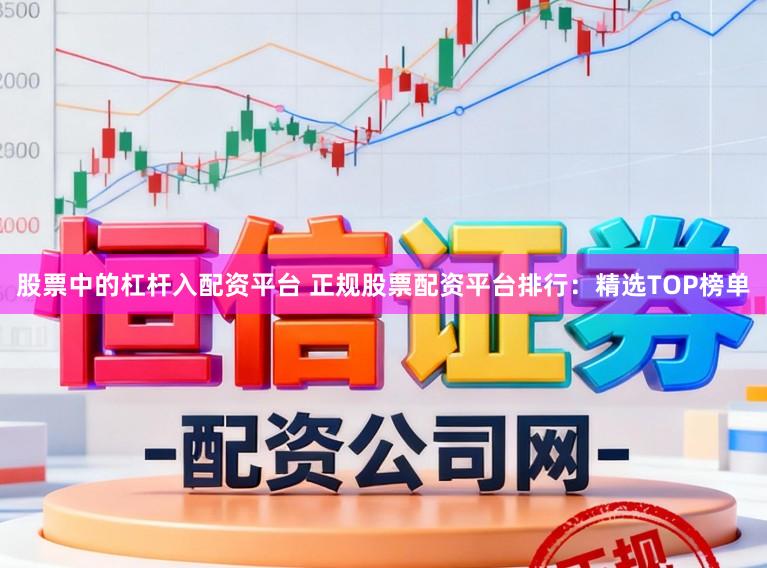 股票中的杠杆入配资平台 正规股票配资平台排行：精选TOP榜单