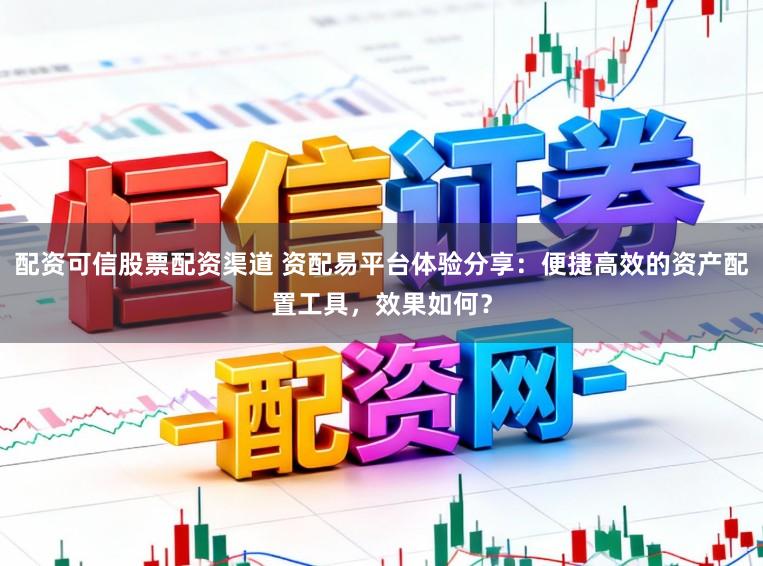 配资可信股票配资渠道 资配易平台体验分享：便捷高效的资产配置工具，效果如何？