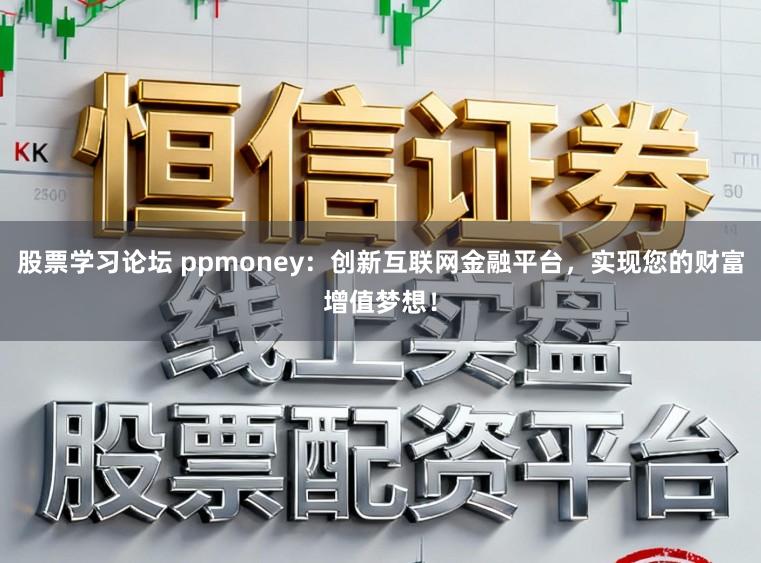 股票学习论坛 ppmoney:创新互联网金融平台,实现您的财富增值梦想!
