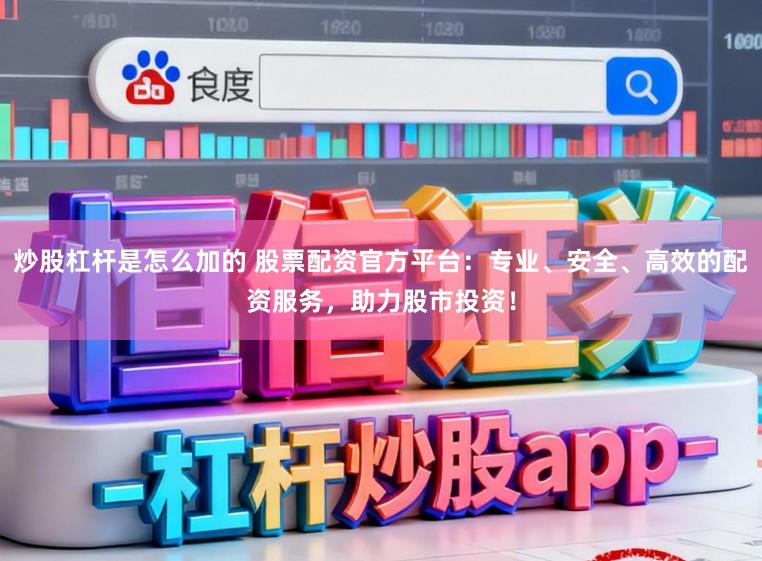 炒股杠杆是怎么加的 股票配资官方平台：专业、安全、高效的配资服务，助力股市投资！