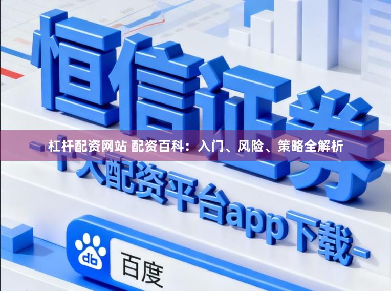 杠杆配资网站 配资百科：入门、风险、策略全解析