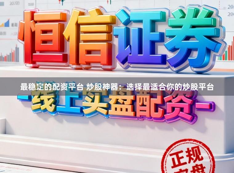 最稳定的配资平台 炒股神器：选择最适合你的炒股平台