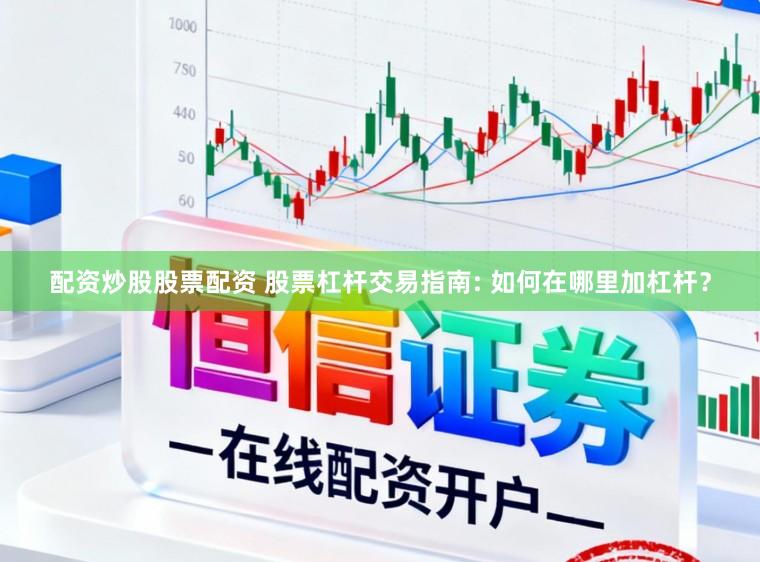 配资炒股股票配资 股票杠杆交易指南: 如何在哪里加杠杆？