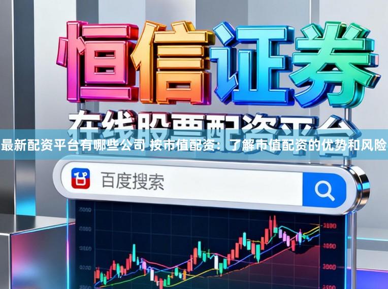 最新配资平台有哪些公司 按市值配资:了解市值配资的优势和风险