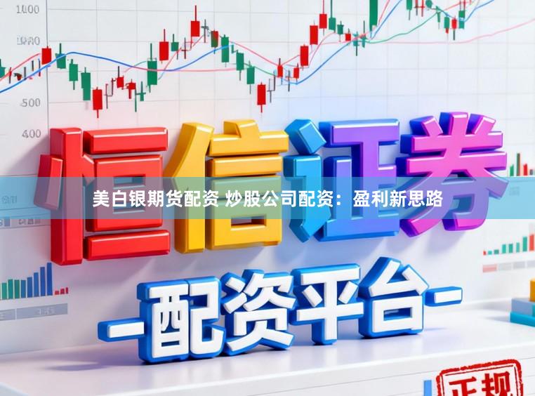 美白银期货配资 炒股公司配资：盈利新思路