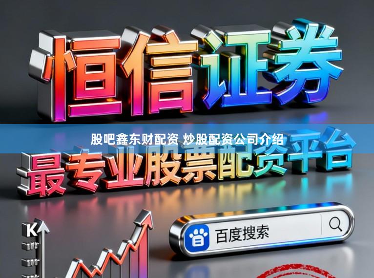 股吧鑫东财配资 炒股配资公司介绍