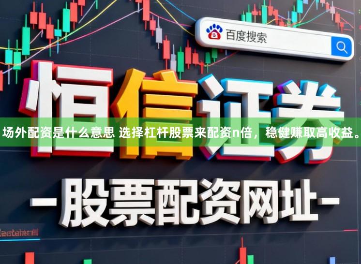 场外配资是什么意思 选择杠杆股票来配资n倍,稳健赚取高收益。
