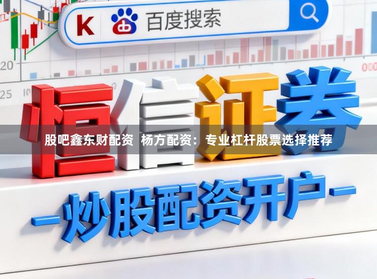 股吧鑫东财配资  杨方配资：专业杠杆股票选择推荐