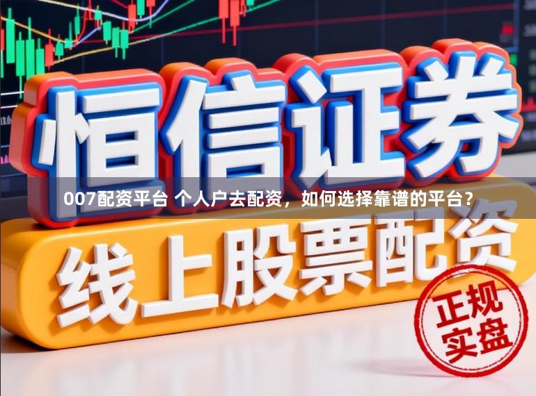 007配资平台 个人户去配资，如何选择靠谱的平台？