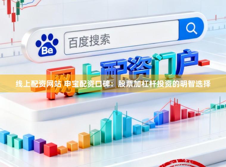 线上配资网站 申宝配资口碑：股票加杠杆投资的明智选择