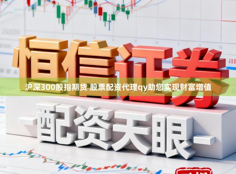 沪深300股指期货 股票配资代理qy助您实现财富增值