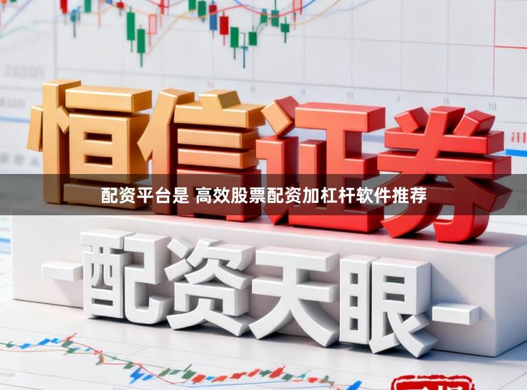 配资平台是 高效股票配资加杠杆软件推荐