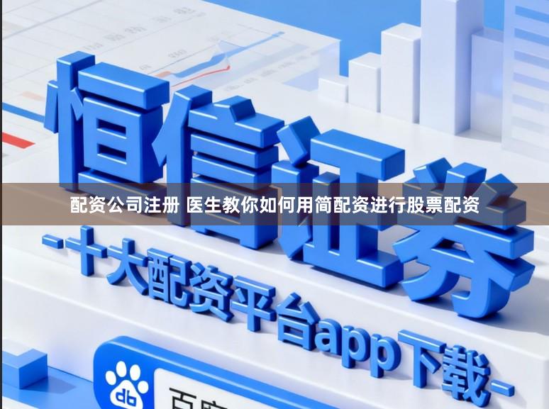配资公司注册 医生教你如何用简配资进行股票配资