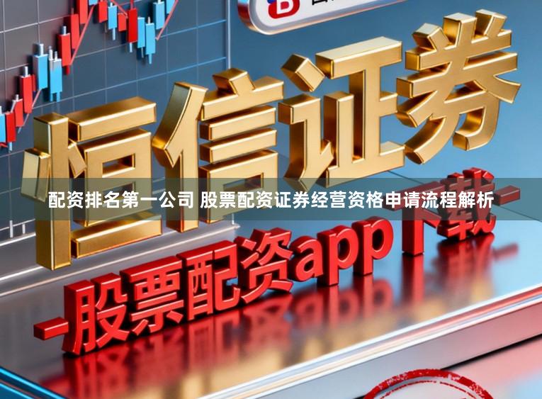 配资排名第一公司 股票配资证券经营资格申请流程解析