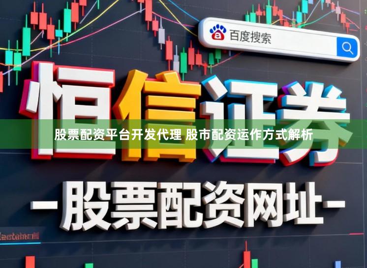 股票配资平台开发代理 股市配资运作方式解析