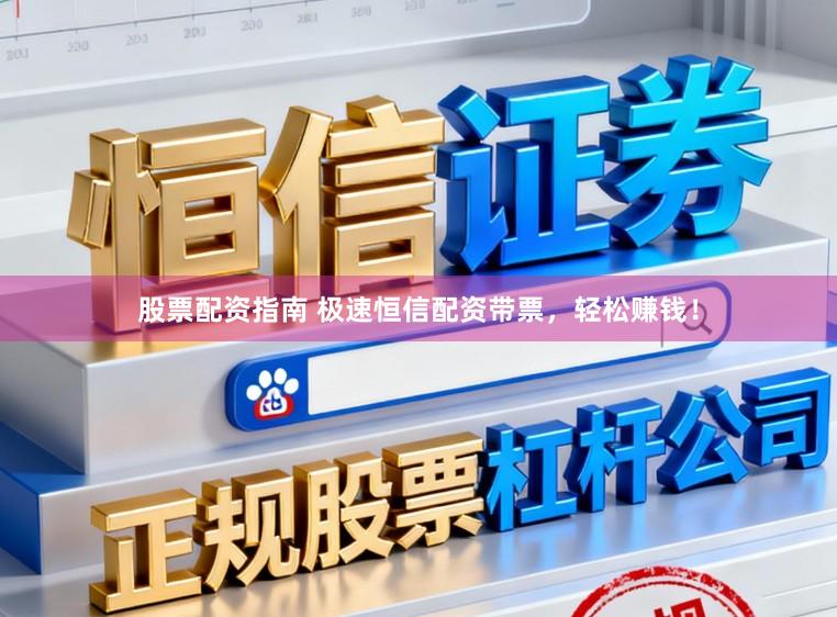股票配资指南 极速恒信配资带票，轻松赚钱！