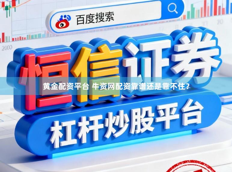黄金配资平台 牛资网配资靠谱还是靠不住？