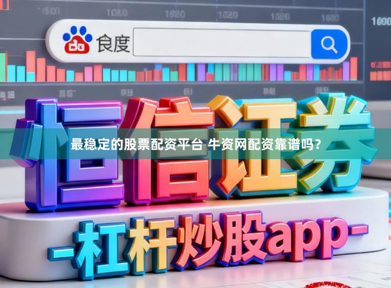 最稳定的股票配资平台 牛资网配资靠谱吗?