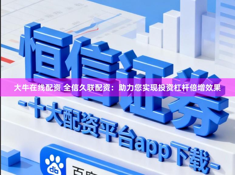 大牛在线配资 全信久联配资：助力您实现投资杠杆倍增效果