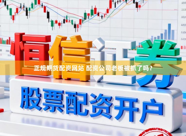 正规期货配资网站 配资公司老板被抓了吗？