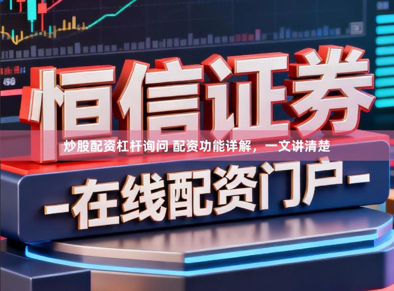 炒股配资杠杆询问 配资功能详解，一文讲清楚