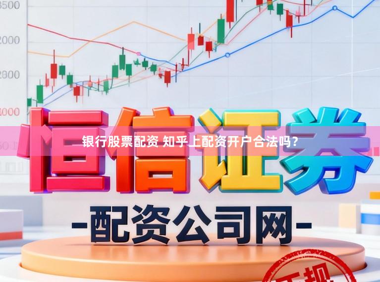 银行股票配资 知乎上配资开户合法吗？