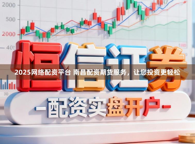 2025网络配资平台 南昌配资期货服务，让您投资更轻松
