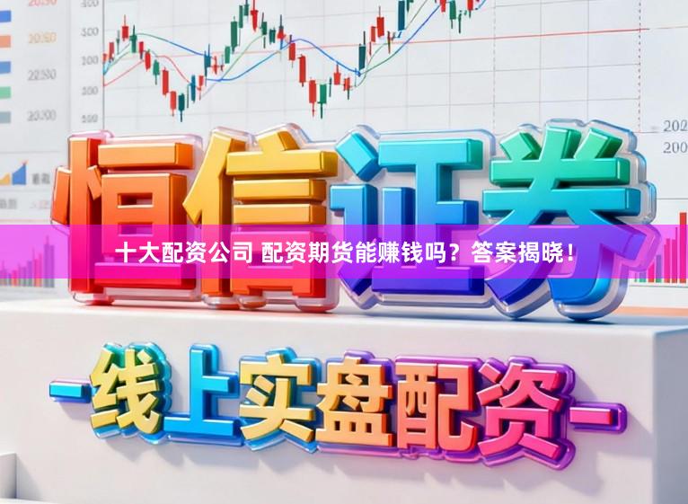 十大配资公司 配资期货能赚钱吗？答案揭晓！