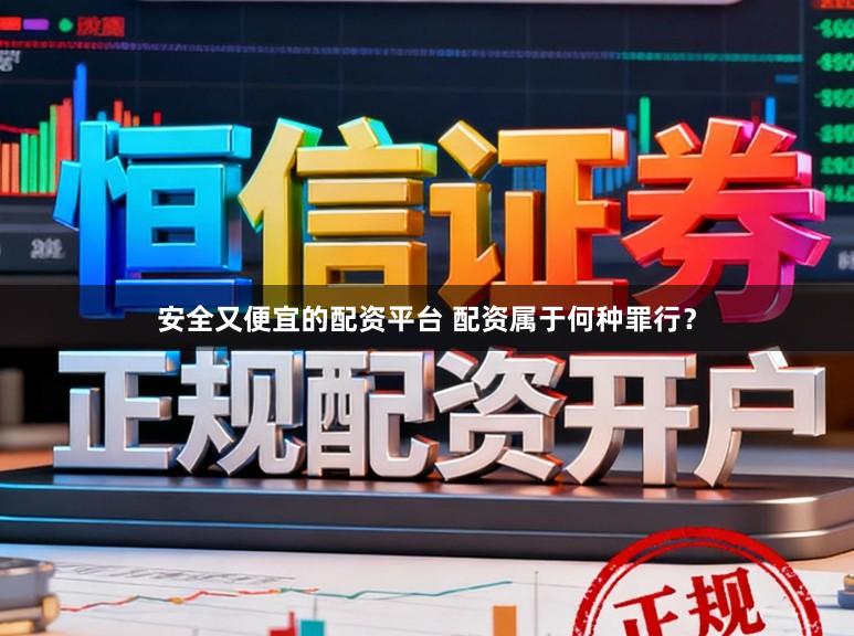 安全又便宜的配资平台 配资属于何种罪行？