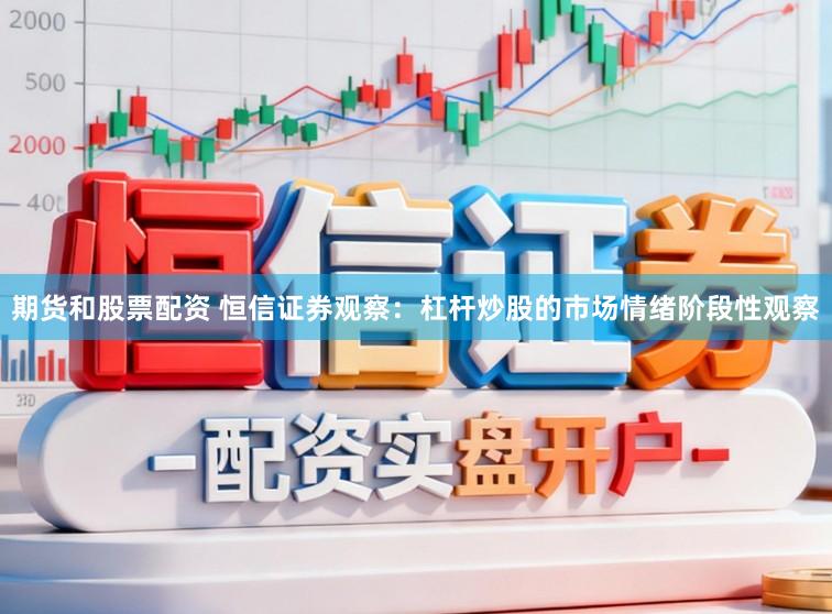 期货和股票配资 恒信证券观察：杠杆炒股的市场情绪阶段性观察