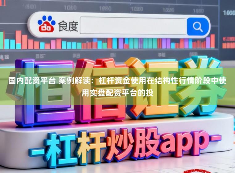 国内配资平台 案例解读：杠杆资金使用在结构性行情阶段中使用实盘配资平台的投