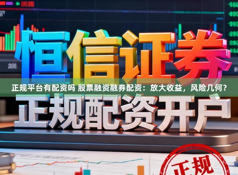 正规平台有配资吗 股票融资融券配资：放大收益，风险几何？