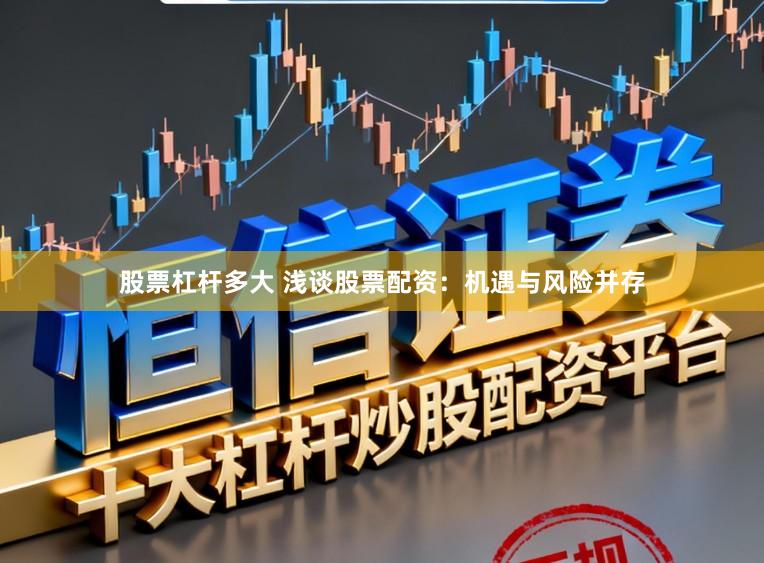 股票杠杆多大 浅谈股票配资：机遇与风险并存