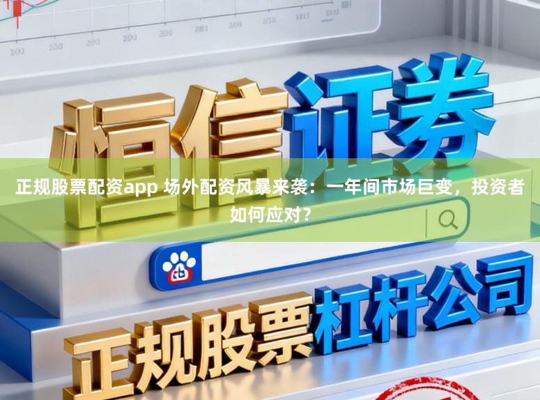 正规股票配资app 场外配资风暴来袭：一年间市场巨变，投资者如何应对？