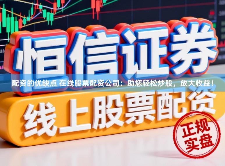 配资的优缺点 在线股票配资公司:助您轻松炒股,放大收益!