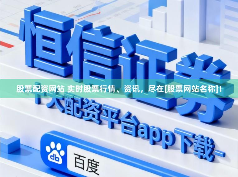 股票配资网站 实时股票行情、资讯，尽在[股票网站名称]！