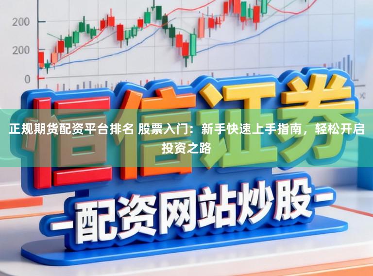 正规期货配资平台排名 股票入门：新手快速上手指南，轻松开启投资之路