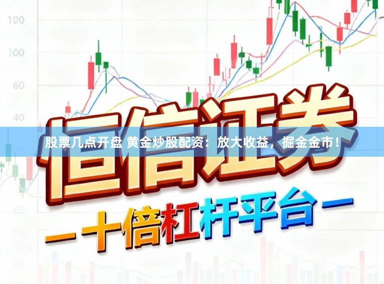股票几点开盘 黄金炒股配资：放大收益，掘金金市！