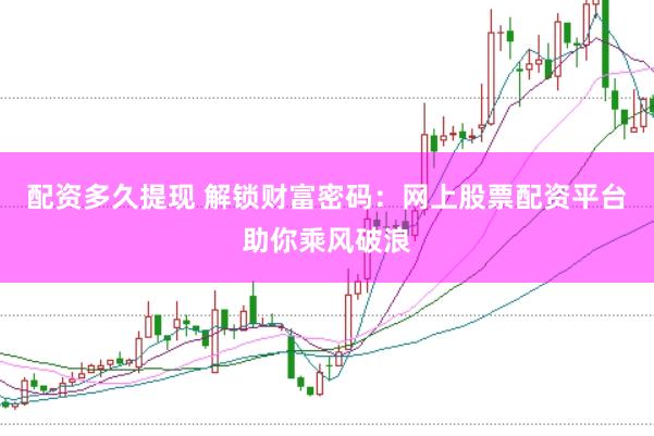 配资多久提现 解锁财富密码：网上股票配资平台助你乘风破浪