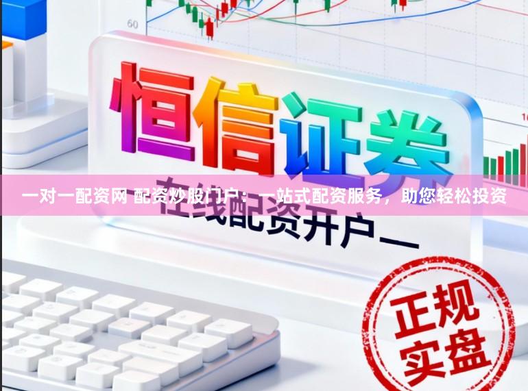 一对一配资网 配资炒股门户:一站式配资服务,助您轻松投资